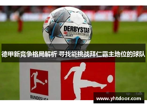 德甲新竞争格局解析 寻找能挑战拜仁霸主地位的球队
