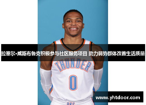 拉塞尔·威斯布鲁克积极参与社区服务项目 助力弱势群体改善生活质量