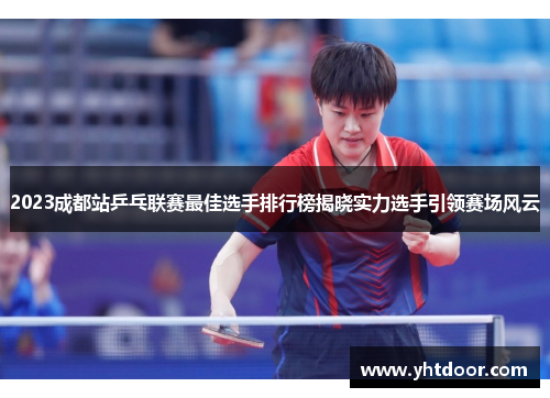 2023成都站乒乓联赛最佳选手排行榜揭晓实力选手引领赛场风云