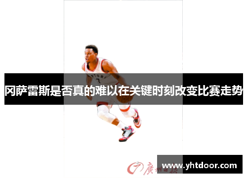 冈萨雷斯是否真的难以在关键时刻改变比赛走势
