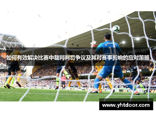 如何有效解决比赛中裁判判罚争议及其对赛事影响的应对策略