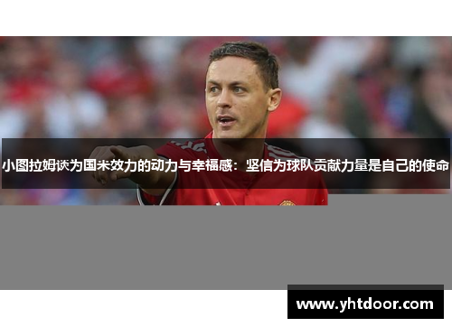 小图拉姆谈为国米效力的动力与幸福感：坚信为球队贡献力量是自己的使命