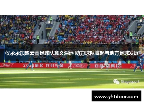 侯永永加盟云南足球队意义深远 助力球队崛起与地方足球发展