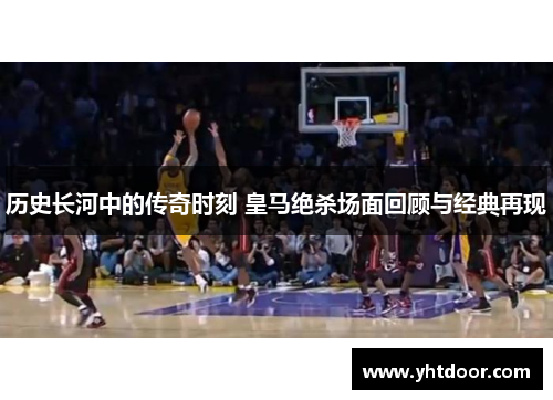 历史长河中的传奇时刻 皇马绝杀场面回顾与经典再现