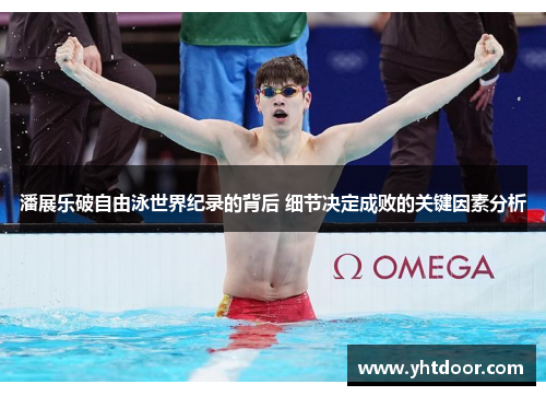 潘展乐破自由泳世界纪录的背后 细节决定成败的关键因素分析