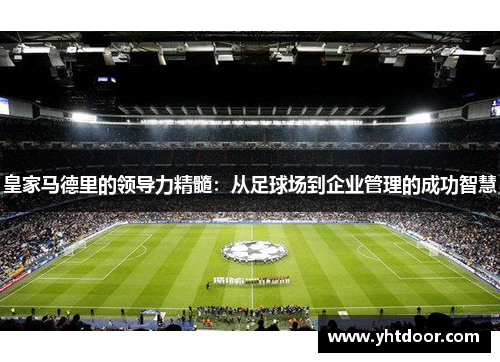 皇家马德里的领导力精髓：从足球场到企业管理的成功智慧