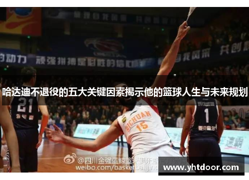 哈达迪不退役的五大关键因素揭示他的篮球人生与未来规划