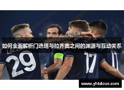 如何全面解析门迭塔与拉齐奥之间的渊源与互动关系 如何全面解析门迭塔与拉齐奥之间的渊源与互动关系