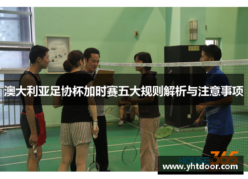 澳大利亚足协杯加时赛五大规则解析与注意事项