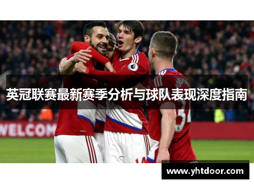 英冠联赛最新赛季分析与球队表现深度指南 英冠联赛最新赛季分析与球队表现深度指南