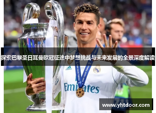 探索巴黎圣日耳曼欧冠征途中梦想挑战与未来发展的全景深度解读 探索巴黎圣日耳曼欧冠征途中梦想挑战与未来发展的全景深度解读