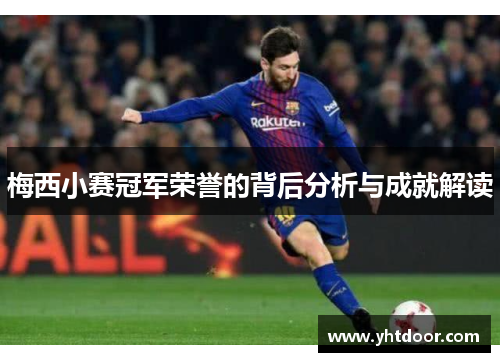 梅西小赛冠军荣誉的背后分析与成就解读 梅西小赛冠军荣誉的背后分析与成就解读