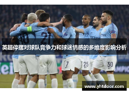 英超停摆对球队竞争力和球迷情感的多维度影响分析 英超停摆对球队竞争力和球迷情感的多维度影响分析